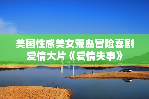 美国性感美女荒岛冒险喜剧爱情大片《爱情失事》