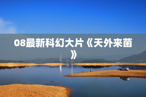 08最新科幻大片《天外来菌》