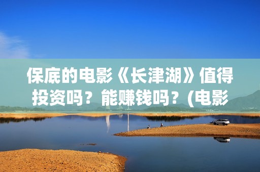 保底的电影《长津湖》值得投资吗？能赚钱吗？(电影保底发型)