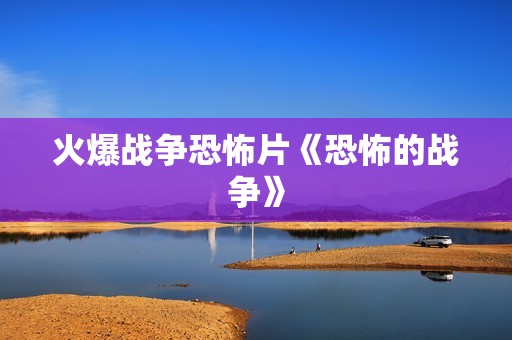 火爆战争恐怖片《恐怖的战争》