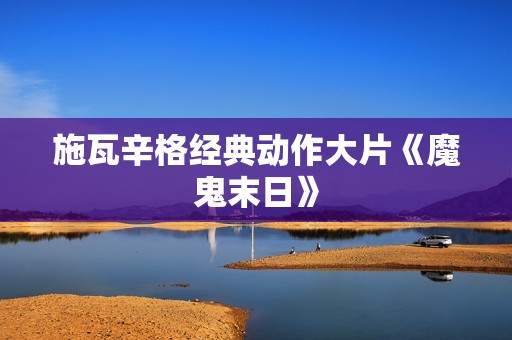 施瓦辛格经典动作大片《魔鬼末日》
