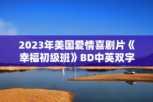 2023年美国爱情喜剧片《幸福初级班》BD中英双字