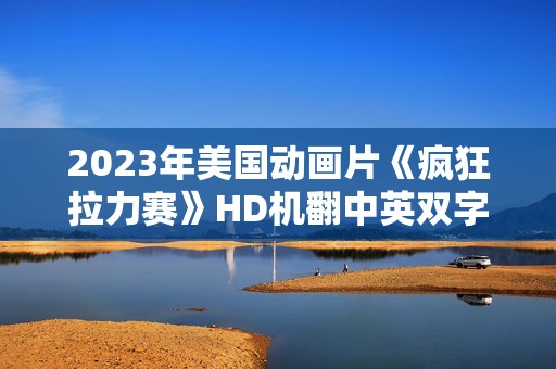 2023年美国动画片《疯狂拉力赛》HD机翻中英双字