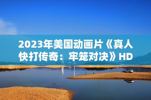 2023年美国动画片《真人快打传奇：牢笼对决》HD英语中字