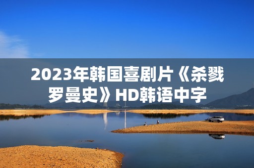 2023年韩国喜剧片《杀戮罗曼史》HD韩语中字
