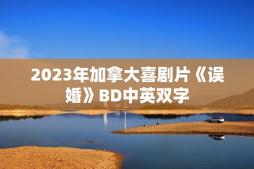 2023年加拿大喜剧片《误婚》BD中英双字