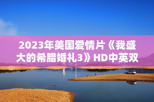 2023年美国爱情片《我盛大的希腊婚礼3》HD中英双字