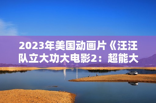 2023年美国动画片《汪汪队立大功大电影2：超能大冒险》BD国台英3语双字