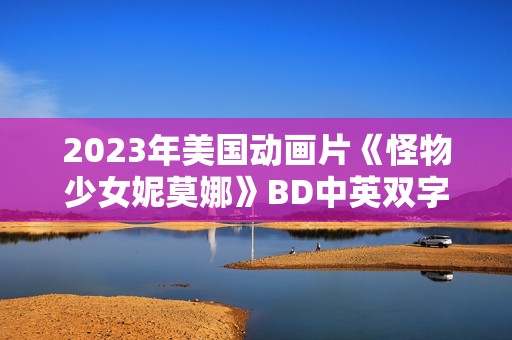2023年美国动画片《怪物少女妮莫娜》BD中英双字