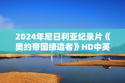 2024年尼日利亚纪录片《奥约帝国缔造者》HD中英双字