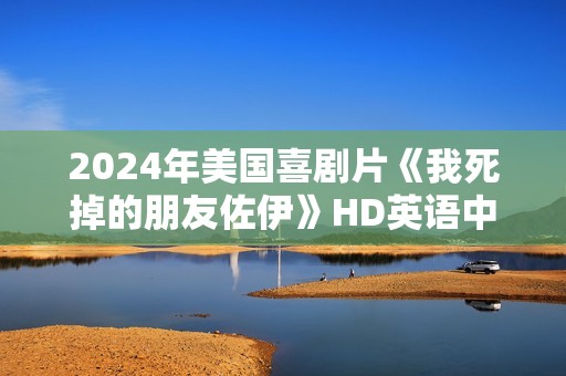 2024年美国喜剧片《我死掉的朋友佐伊》HD英语中字