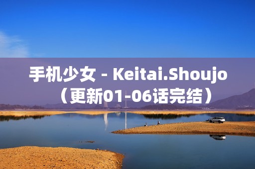 手机少女 - Keitai.Shoujo（更新01-06话完结）