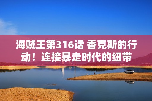 海贼王第316话 香克斯的行动!连接暴走时代的纽带 海贼王第316话 香克斯的行动!连接暴走时代的纽带