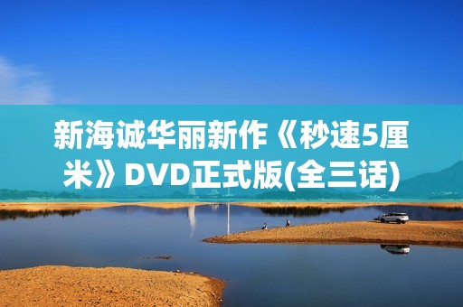 新海诚华丽新作《秒速5厘米》DVD正式版(全三话)