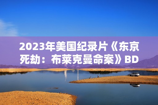 2023年美国纪录片《东京死劫：布莱克曼命案》BD中字