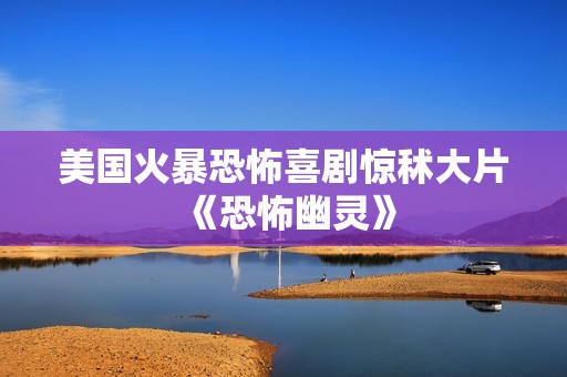 美国火暴恐怖喜剧惊秫大片《恐怖幽灵》