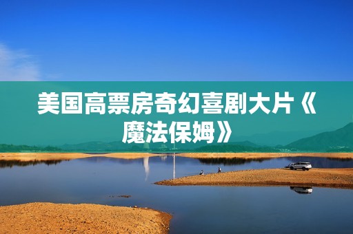 美国高票房奇幻喜剧大片《魔法保姆》