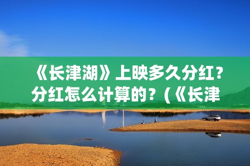 《长津湖》上映多久分红？分红怎么计算的？(《长津湖》首映仪式)