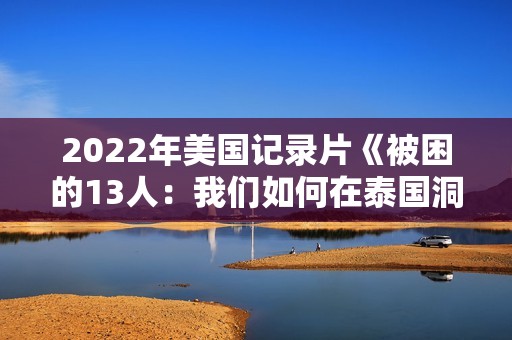 2022年美国记录片《被困的13人：我们如何在泰国洞穴中幸存》BD泰语中字