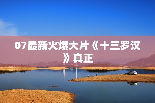 07最新火爆大片《十三罗汉》真正