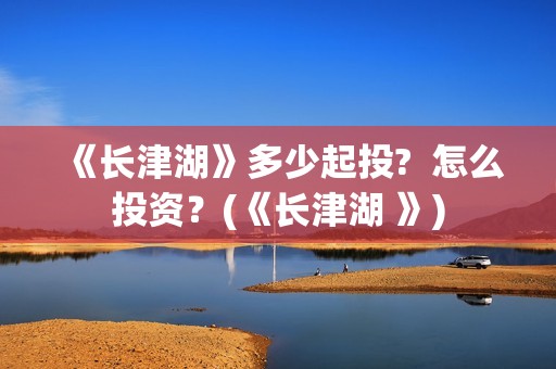 《长津湖》多少起投?  怎么投资？(《长津湖 》)