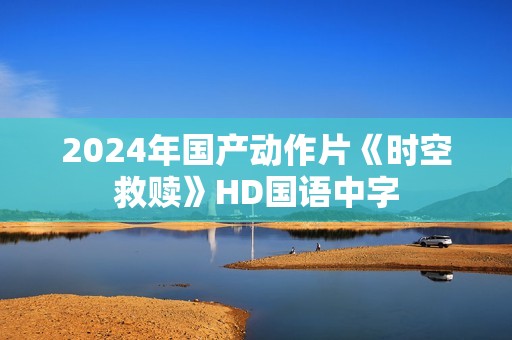 2024年国产动作片《时空救赎》HD国语中字