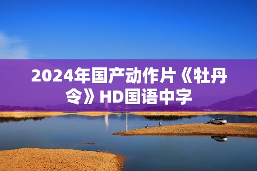 2024年国产动作片《牡丹令》HD国语中字