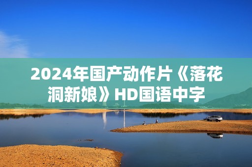 2024年国产动作片《落花洞新娘》HD国语中字
