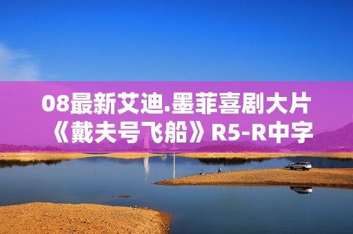 08最新艾迪.墨菲喜剧大片《戴夫号飞船》R5-R中字 08最新艾迪.墨菲喜剧大片《戴夫号飞船》R5-R中字