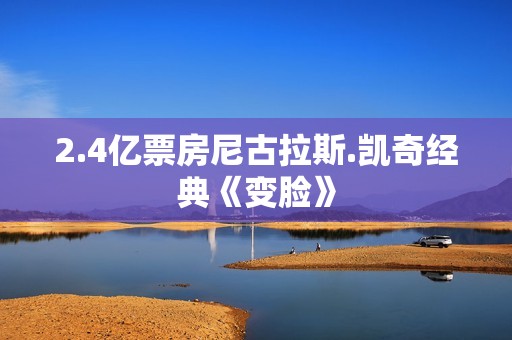 2.4亿票房尼古拉斯.凯奇经典《变脸》