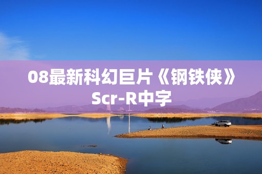 08最新科幻巨片《钢铁侠》Scr-R中字