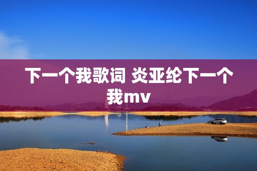 下一个我歌词 炎亚纶下一个我mv