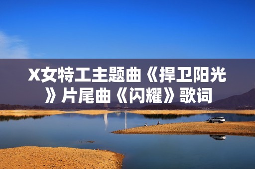 X女特工主题曲《捍卫阳光》片尾曲《闪耀》歌词