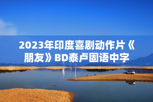 2023年印度喜剧动作片《朋友》BD泰卢固语中字