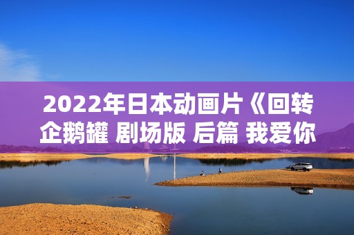 2022年日本动画片《回转企鹅罐 剧场版 后篇 我爱你》BD日语中字