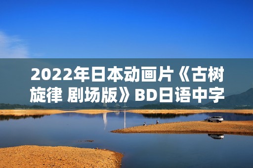 2022年日本动画片《古树旋律 剧场版》BD日语中字