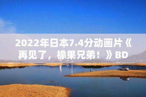 2022年日本7.4分动画片《再见了，橡果兄弟！》BD日语中字