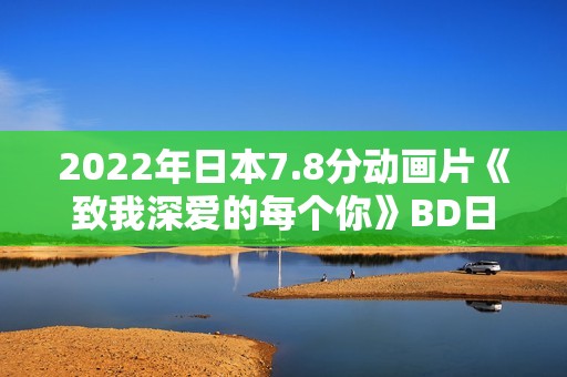 2022年日本7.8分动画片《致我深爱的每个你》BD日语中字