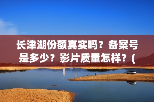 长津湖份额真实吗？备案号是多少？影片质量怎样？(长津湖 16亿)