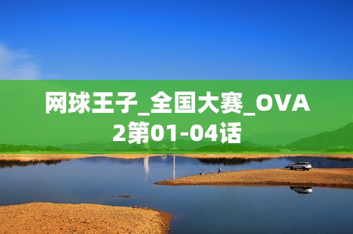 网球王子_全国大赛_OVA2第01-04话