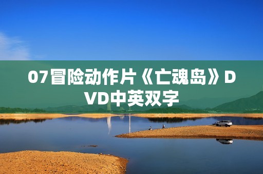 07冒险动作片《亡魂岛》DVD中英双字