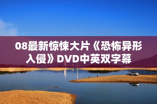 08最新惊悚大片《恐怖异形入侵》DVD中英双字幕