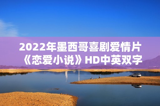 2022年墨西哥喜剧爱情片《恋爱小说》HD中英双字