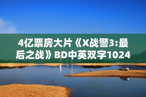 4亿票房大片《X战警3:最后之战》BD中英双字1024分辨率
