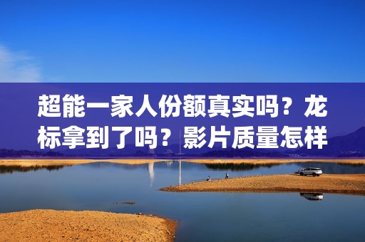 超能一家人份额真实吗？龙标拿到了吗？影片质量怎样？(超能一家人多少起投)
