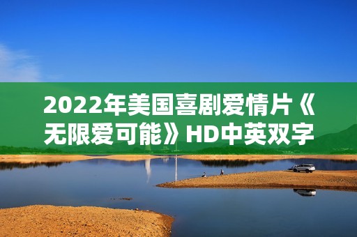 2022年美国喜剧爱情片《无限爱可能》HD中英双字