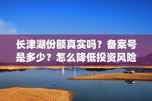 长津湖份额真实吗？备案号是多少？怎么降低投资风险？(长津湖45亿)