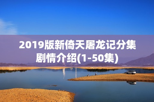 2019版新倚天屠龙记分集剧情介绍(1-50集)