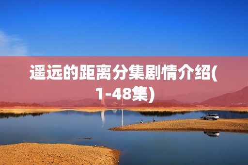 遥远的距离分集剧情介绍(1-48集)