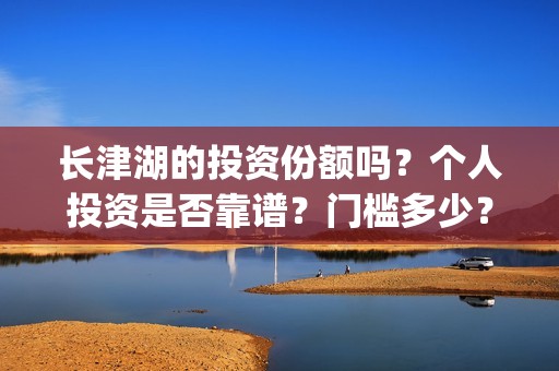长津湖的投资份额吗？个人投资是否靠谱？门槛多少？(长津湖投资了多少)